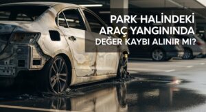 Park Halindeki Araç Yangınında Değer Kaybı Alınır mı?