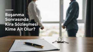 Boşanma Sonrasında Kira Sözleşmesi Kime Ait Olur?