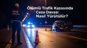 Ölümlü Trafik Kazasında Ceza Davası Nasıl Yürütülür?