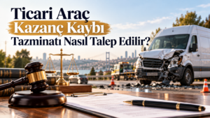 Ticari Araç Kazanç Kaybı Tazminatı Nasıl Talep Edilir?